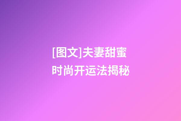 [图文]夫妻甜蜜时尚开运法揭秘